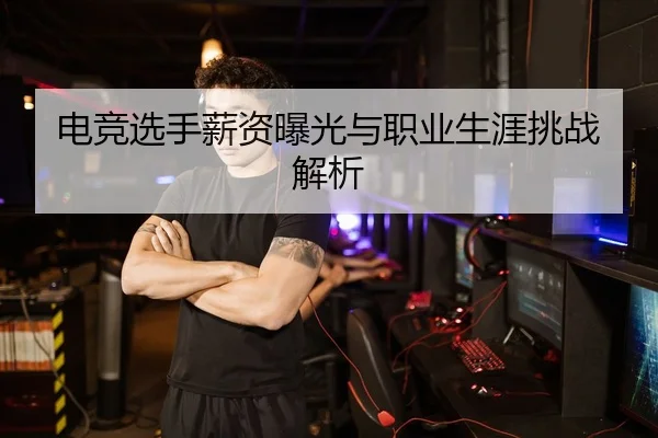 电竞选手薪资曝光与职业生涯挑战解析